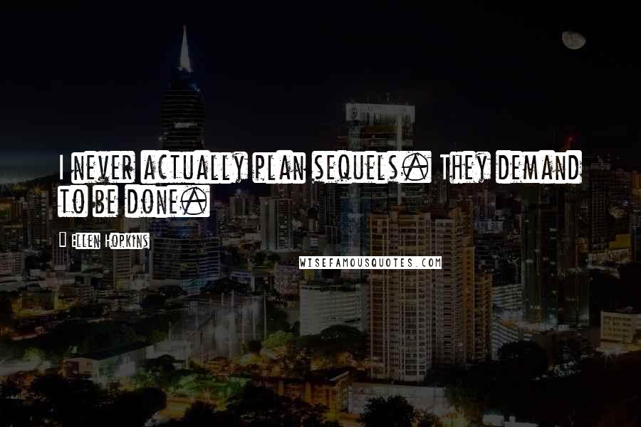 Ellen Hopkins Quotes: I never actually plan sequels. They demand to be done.