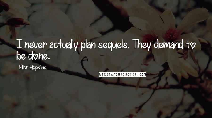 Ellen Hopkins Quotes: I never actually plan sequels. They demand to be done.