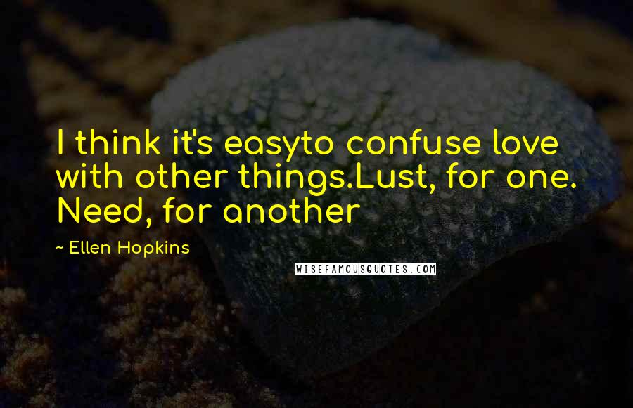 Ellen Hopkins Quotes: I think it's easyto confuse love with other things.Lust, for one. Need, for another