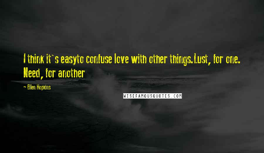 Ellen Hopkins Quotes: I think it's easyto confuse love with other things.Lust, for one. Need, for another