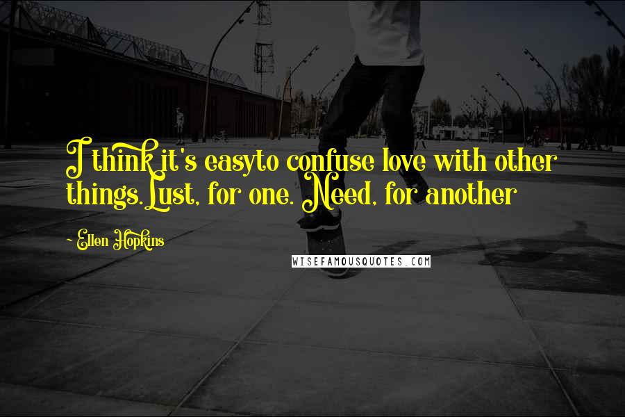 Ellen Hopkins Quotes: I think it's easyto confuse love with other things.Lust, for one. Need, for another