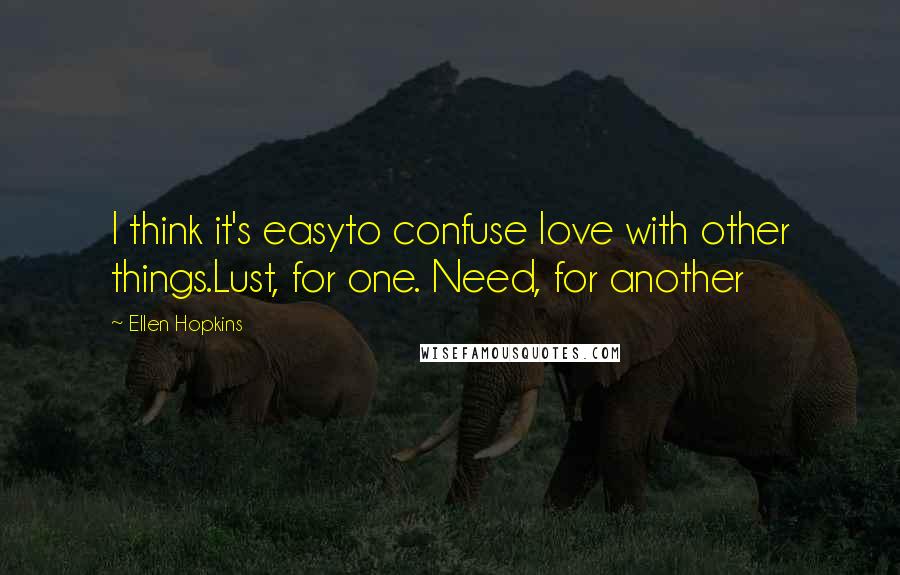 Ellen Hopkins Quotes: I think it's easyto confuse love with other things.Lust, for one. Need, for another