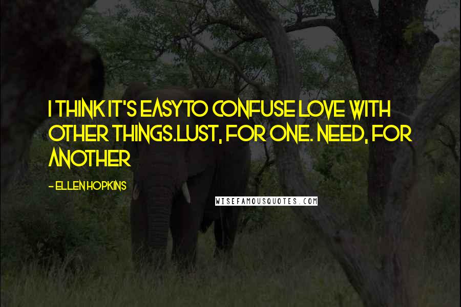 Ellen Hopkins Quotes: I think it's easyto confuse love with other things.Lust, for one. Need, for another