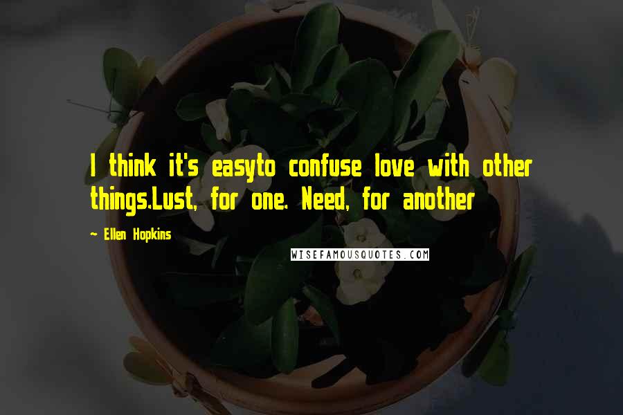 Ellen Hopkins Quotes: I think it's easyto confuse love with other things.Lust, for one. Need, for another