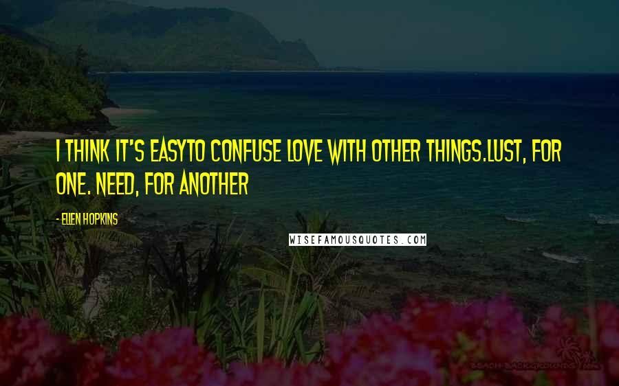 Ellen Hopkins Quotes: I think it's easyto confuse love with other things.Lust, for one. Need, for another