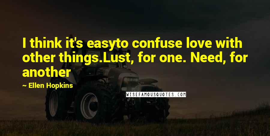 Ellen Hopkins Quotes: I think it's easyto confuse love with other things.Lust, for one. Need, for another