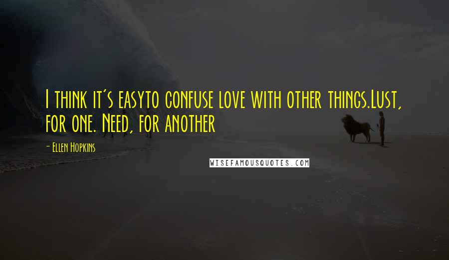 Ellen Hopkins Quotes: I think it's easyto confuse love with other things.Lust, for one. Need, for another