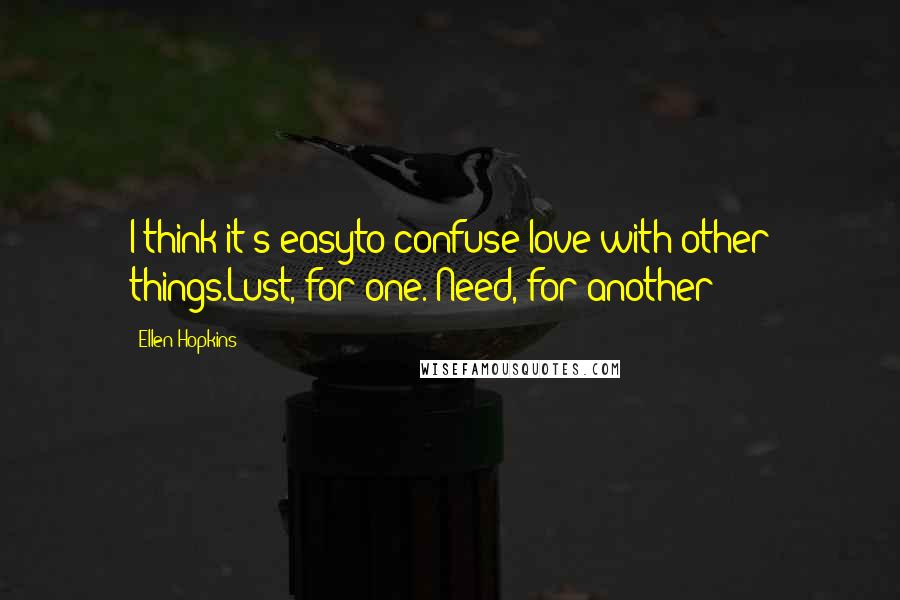 Ellen Hopkins Quotes: I think it's easyto confuse love with other things.Lust, for one. Need, for another