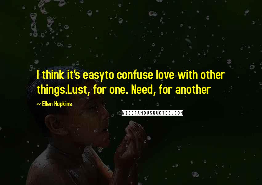 Ellen Hopkins Quotes: I think it's easyto confuse love with other things.Lust, for one. Need, for another