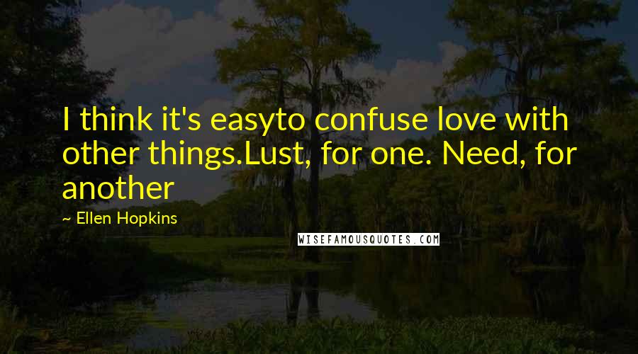 Ellen Hopkins Quotes: I think it's easyto confuse love with other things.Lust, for one. Need, for another