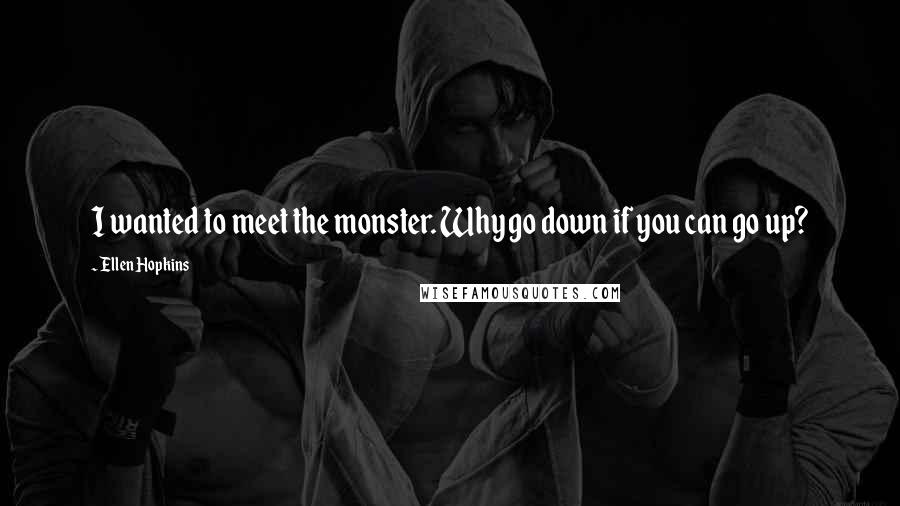 Ellen Hopkins Quotes: I wanted to meet the monster. Why go down if you can go up?