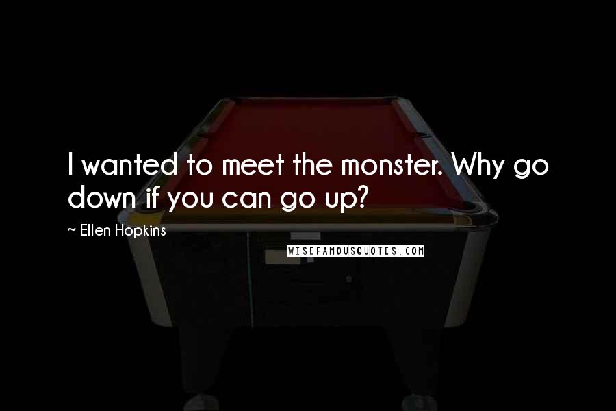 Ellen Hopkins Quotes: I wanted to meet the monster. Why go down if you can go up?