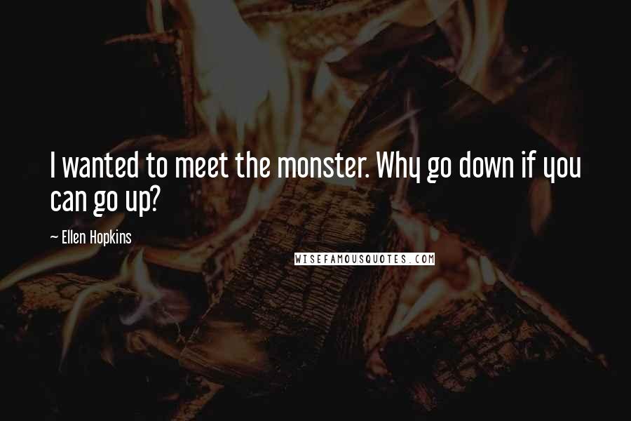 Ellen Hopkins Quotes: I wanted to meet the monster. Why go down if you can go up?