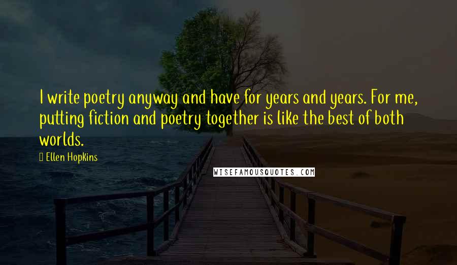 Ellen Hopkins Quotes: I write poetry anyway and have for years and years. For me, putting fiction and poetry together is like the best of both worlds.