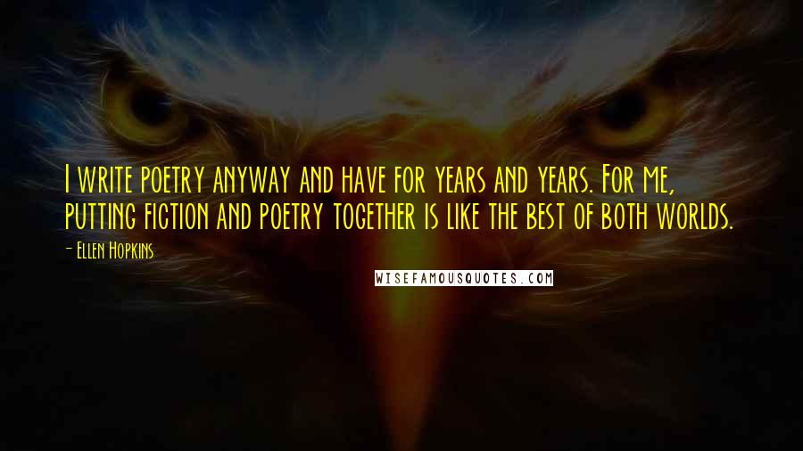 Ellen Hopkins Quotes: I write poetry anyway and have for years and years. For me, putting fiction and poetry together is like the best of both worlds.