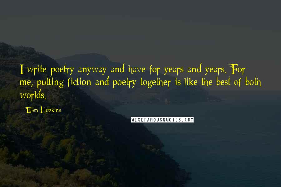 Ellen Hopkins Quotes: I write poetry anyway and have for years and years. For me, putting fiction and poetry together is like the best of both worlds.