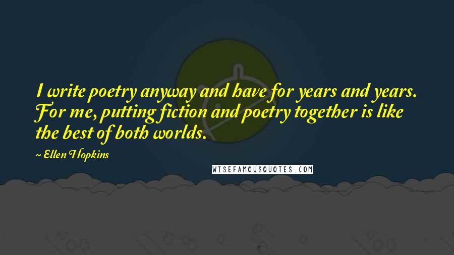 Ellen Hopkins Quotes: I write poetry anyway and have for years and years. For me, putting fiction and poetry together is like the best of both worlds.