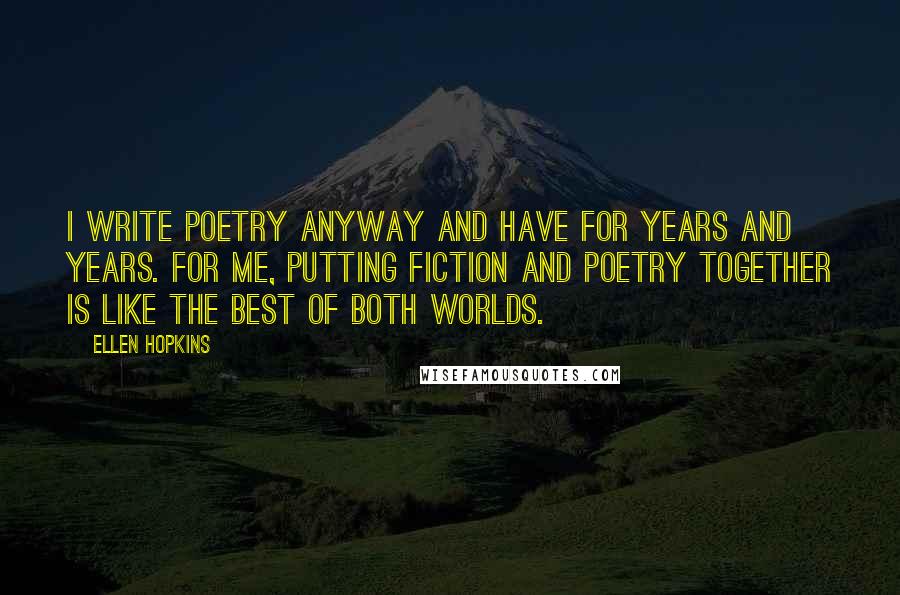 Ellen Hopkins Quotes: I write poetry anyway and have for years and years. For me, putting fiction and poetry together is like the best of both worlds.