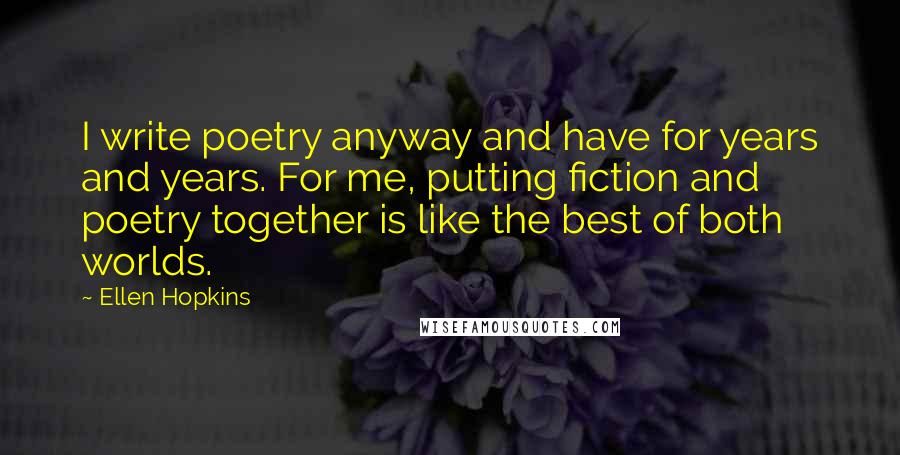 Ellen Hopkins Quotes: I write poetry anyway and have for years and years. For me, putting fiction and poetry together is like the best of both worlds.