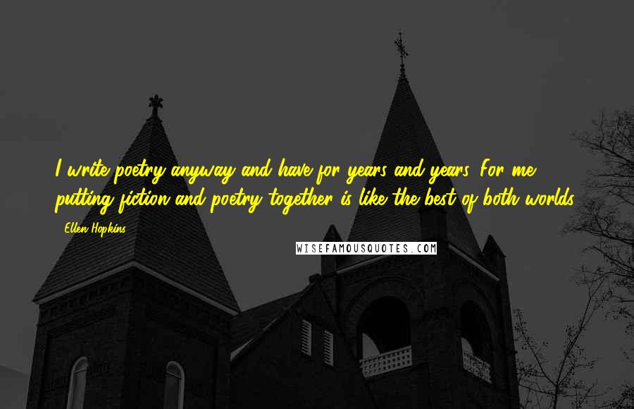 Ellen Hopkins Quotes: I write poetry anyway and have for years and years. For me, putting fiction and poetry together is like the best of both worlds.