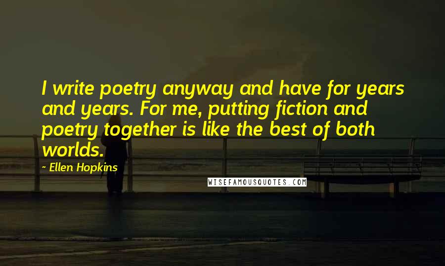 Ellen Hopkins Quotes: I write poetry anyway and have for years and years. For me, putting fiction and poetry together is like the best of both worlds.