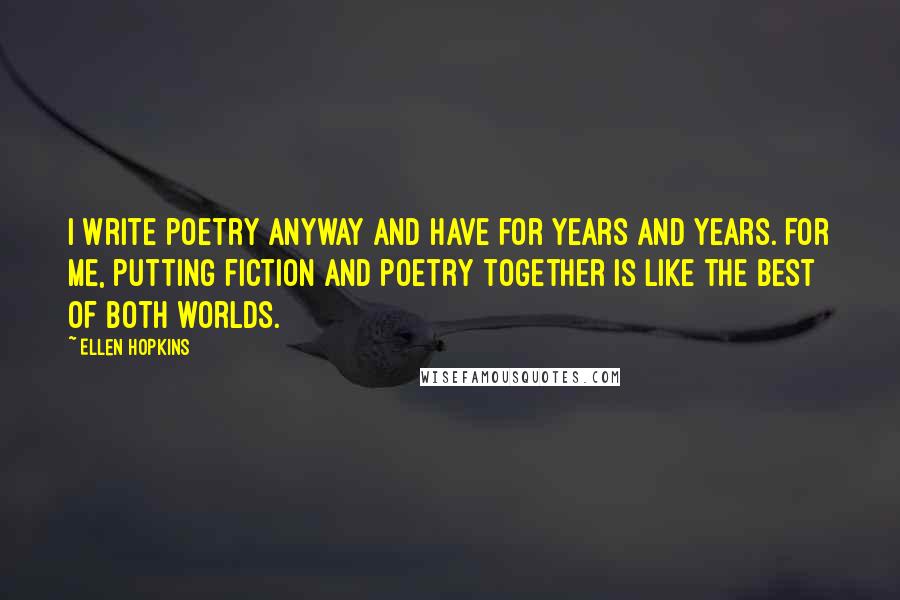 Ellen Hopkins Quotes: I write poetry anyway and have for years and years. For me, putting fiction and poetry together is like the best of both worlds.