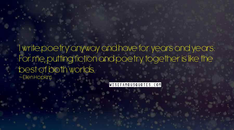 Ellen Hopkins Quotes: I write poetry anyway and have for years and years. For me, putting fiction and poetry together is like the best of both worlds.