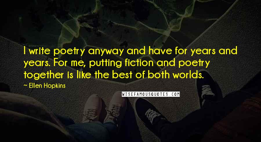 Ellen Hopkins Quotes: I write poetry anyway and have for years and years. For me, putting fiction and poetry together is like the best of both worlds.