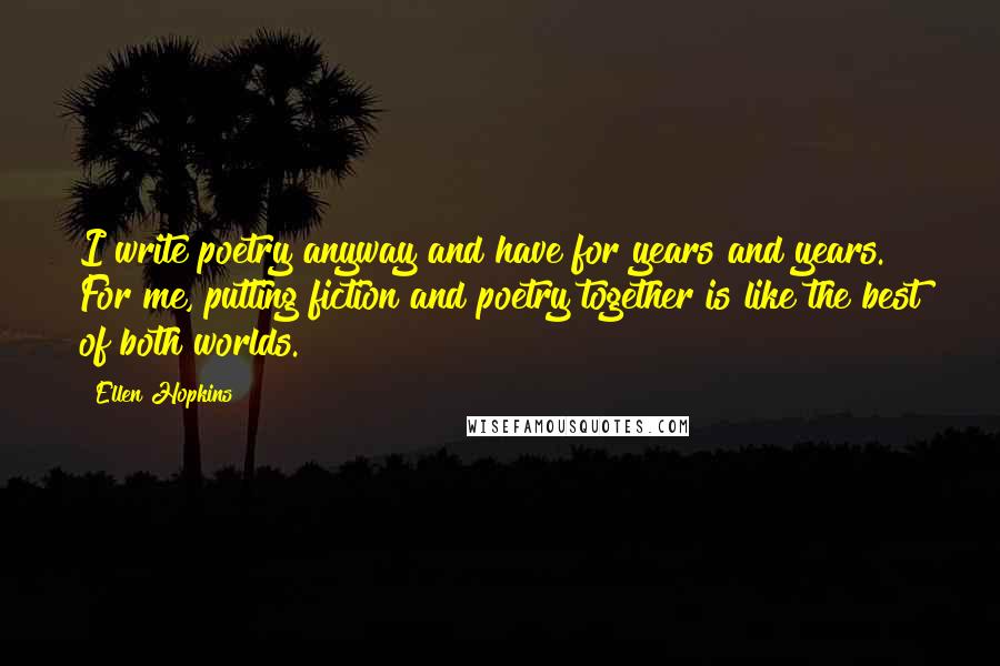 Ellen Hopkins Quotes: I write poetry anyway and have for years and years. For me, putting fiction and poetry together is like the best of both worlds.