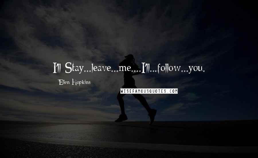 Ellen Hopkins Quotes: I'll Stay...leave...me....I'll...follow...you.