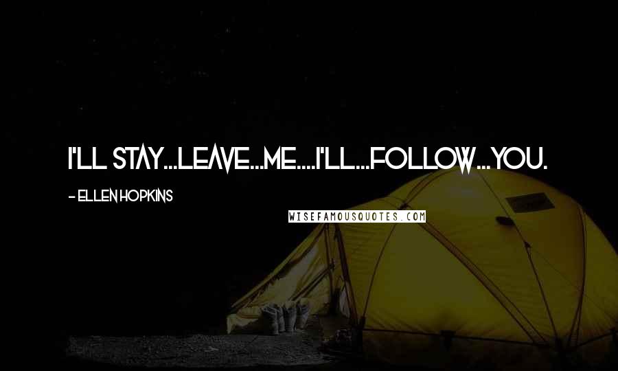 Ellen Hopkins Quotes: I'll Stay...leave...me....I'll...follow...you.