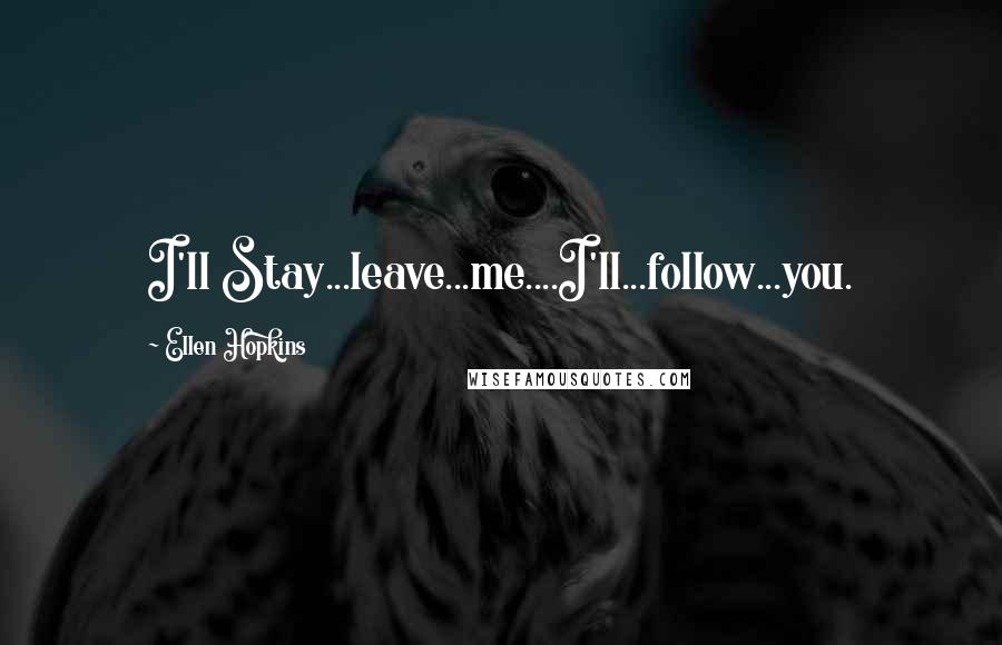 Ellen Hopkins Quotes: I'll Stay...leave...me....I'll...follow...you.