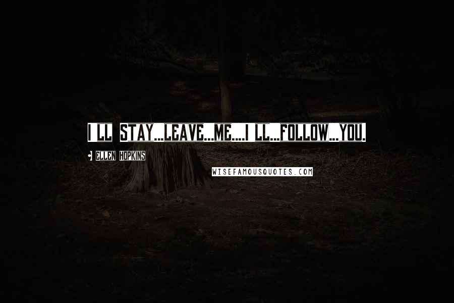 Ellen Hopkins Quotes: I'll Stay...leave...me....I'll...follow...you.