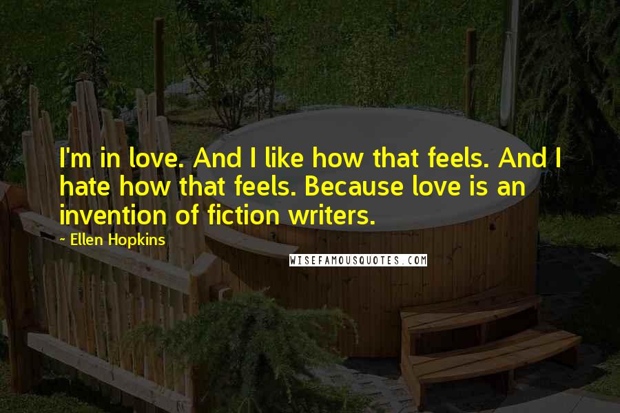 Ellen Hopkins Quotes: I'm in love. And I like how that feels. And I hate how that feels. Because love is an invention of fiction writers.