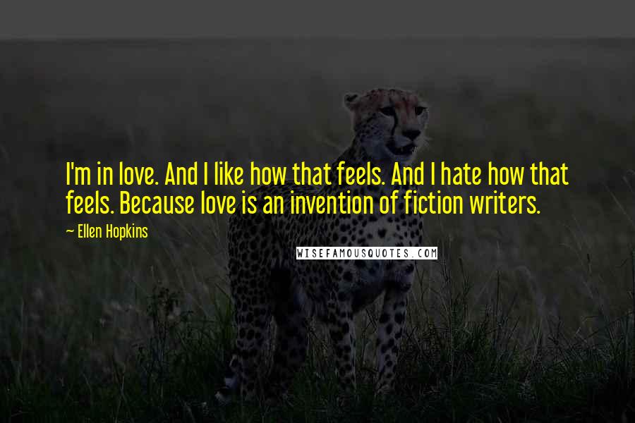 Ellen Hopkins Quotes: I'm in love. And I like how that feels. And I hate how that feels. Because love is an invention of fiction writers.