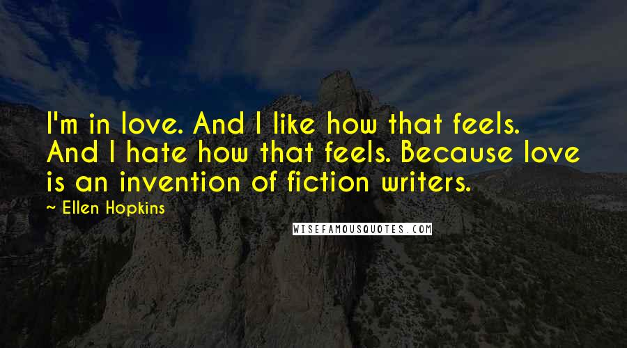 Ellen Hopkins Quotes: I'm in love. And I like how that feels. And I hate how that feels. Because love is an invention of fiction writers.