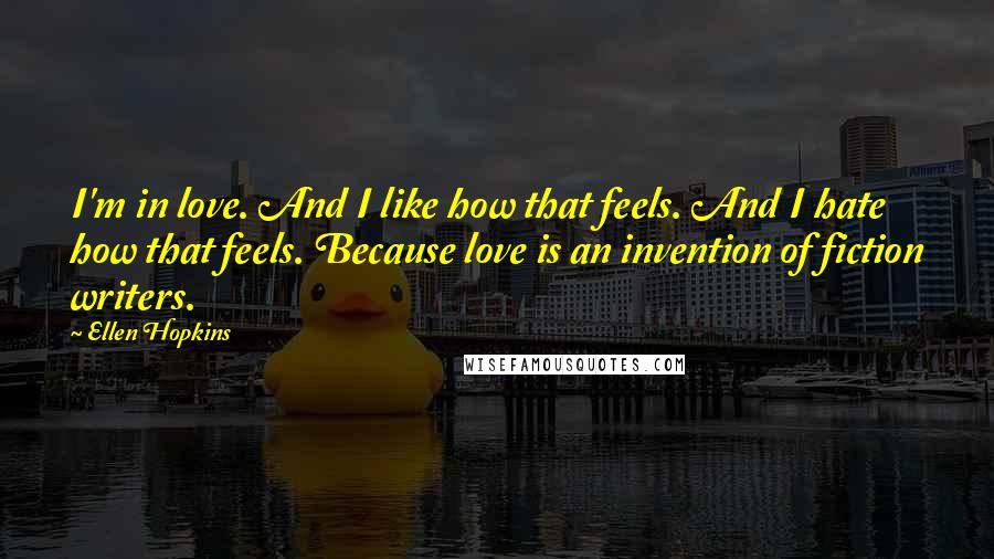Ellen Hopkins Quotes: I'm in love. And I like how that feels. And I hate how that feels. Because love is an invention of fiction writers.