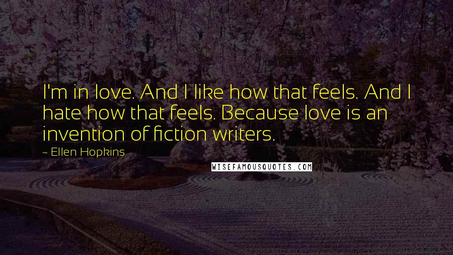 Ellen Hopkins Quotes: I'm in love. And I like how that feels. And I hate how that feels. Because love is an invention of fiction writers.
