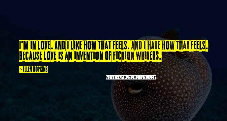 Ellen Hopkins Quotes: I'm in love. And I like how that feels. And I hate how that feels. Because love is an invention of fiction writers.