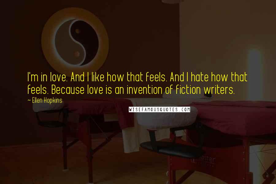 Ellen Hopkins Quotes: I'm in love. And I like how that feels. And I hate how that feels. Because love is an invention of fiction writers.