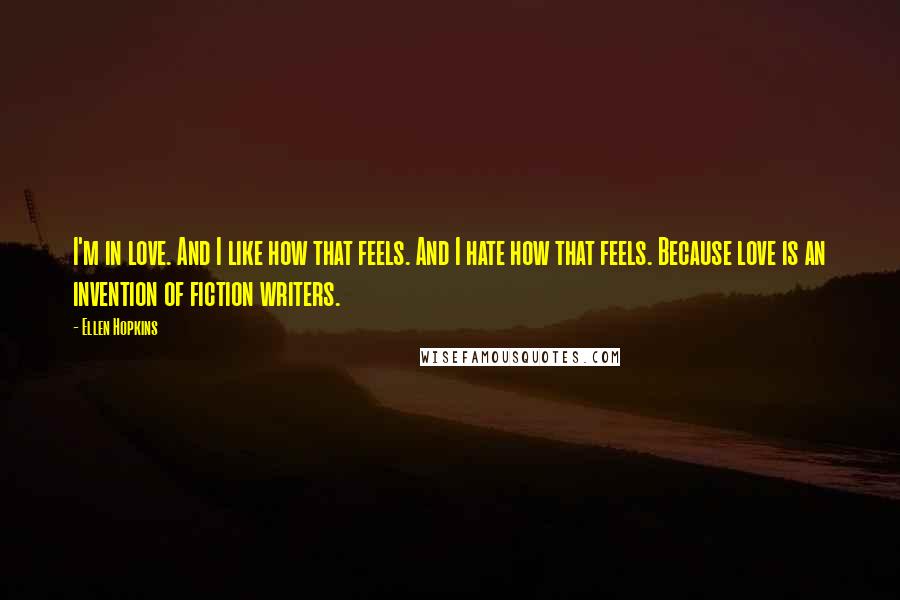 Ellen Hopkins Quotes: I'm in love. And I like how that feels. And I hate how that feels. Because love is an invention of fiction writers.
