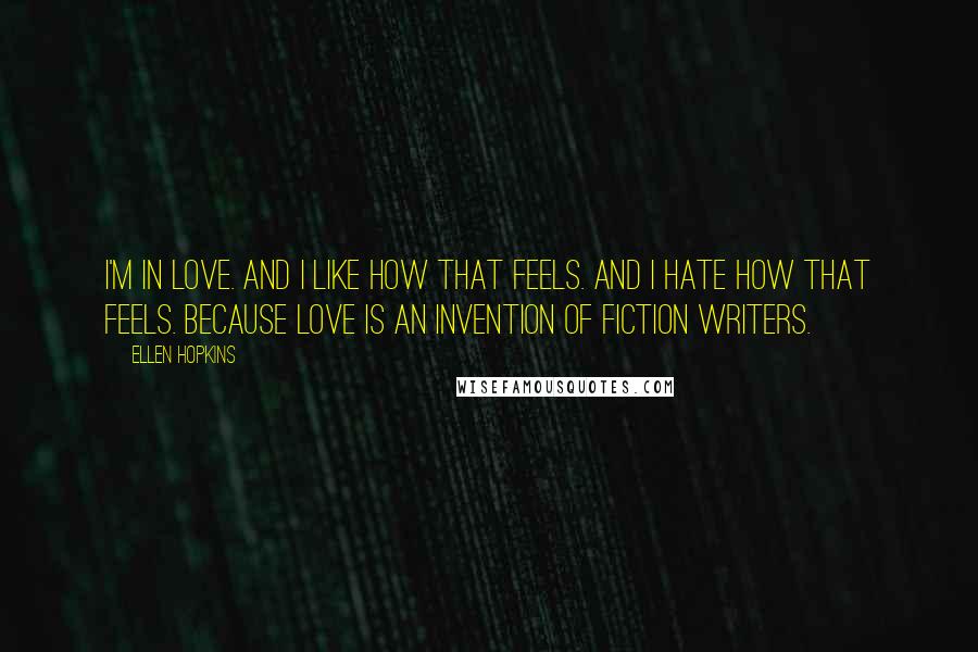 Ellen Hopkins Quotes: I'm in love. And I like how that feels. And I hate how that feels. Because love is an invention of fiction writers.