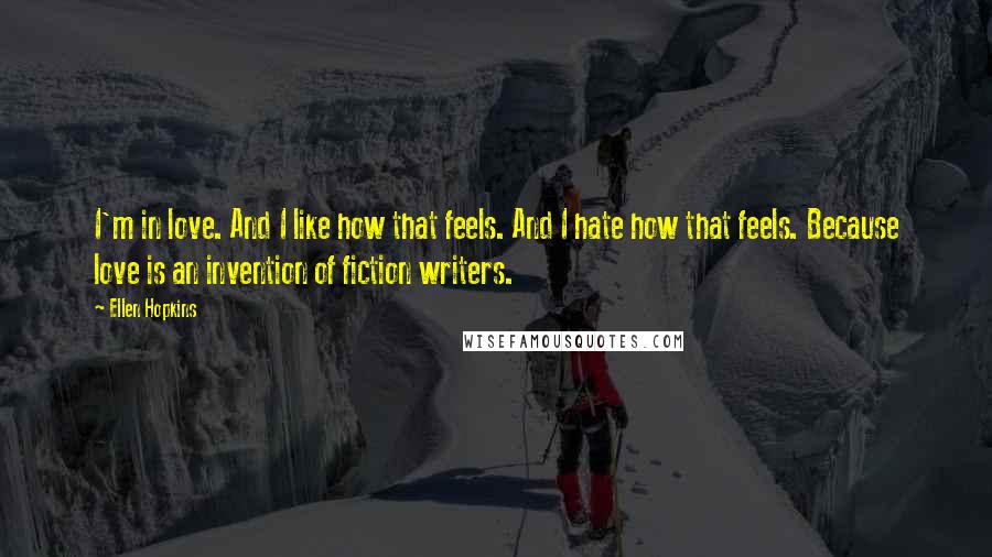 Ellen Hopkins Quotes: I'm in love. And I like how that feels. And I hate how that feels. Because love is an invention of fiction writers.