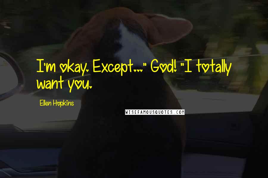 Ellen Hopkins Quotes: I'm okay. Except..." God! "I totally want you.