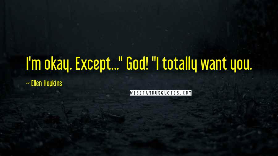 Ellen Hopkins Quotes: I'm okay. Except..." God! "I totally want you.