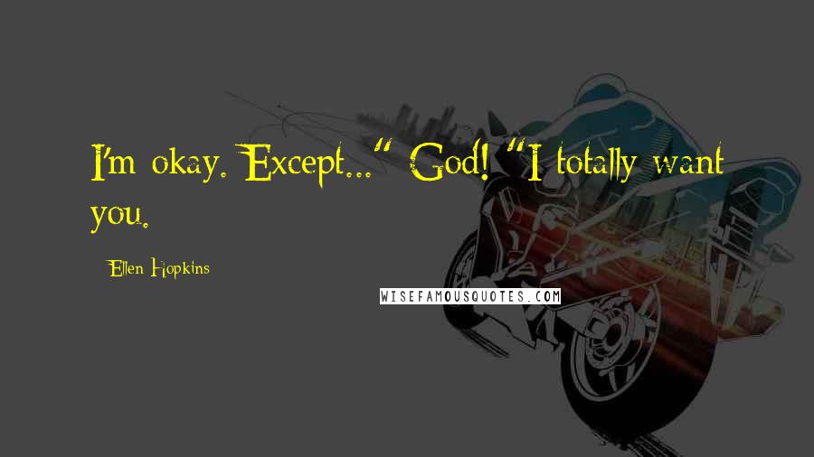 Ellen Hopkins Quotes: I'm okay. Except..." God! "I totally want you.