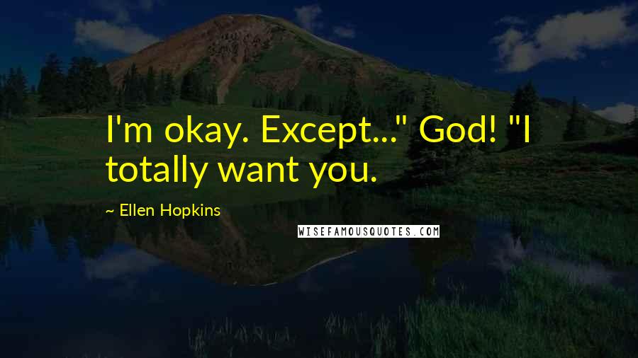 Ellen Hopkins Quotes: I'm okay. Except..." God! "I totally want you.