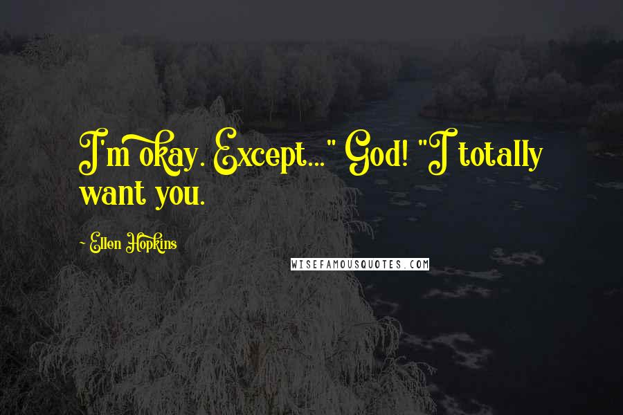 Ellen Hopkins Quotes: I'm okay. Except..." God! "I totally want you.