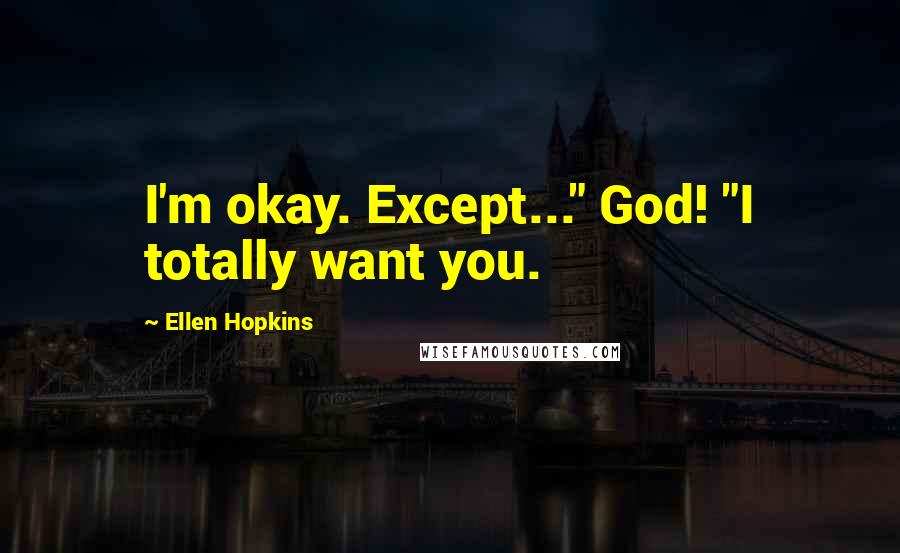 Ellen Hopkins Quotes: I'm okay. Except..." God! "I totally want you.