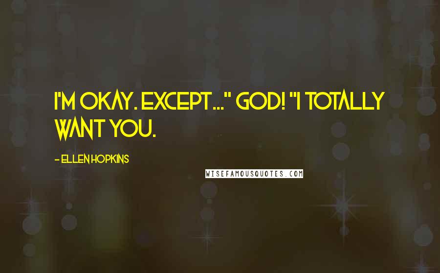 Ellen Hopkins Quotes: I'm okay. Except..." God! "I totally want you.